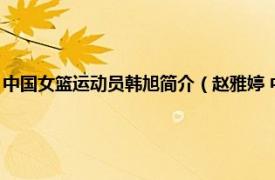 中国女篮运动员韩旭简介（赵雅婷 中国女子篮球运动员相关内容简介介绍）