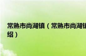 常熟市尚湖镇（常熟市尚湖镇现代农业产业园区相关内容简介介绍）