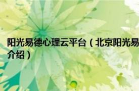 阳光易德心理云平台（北京阳光易德心理学应用技术有限公司相关内容简介介绍）