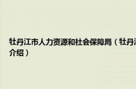 牡丹江市人力资源和社会保障局（牡丹江市西安区人力资源和社会保障局相关内容简介介绍）