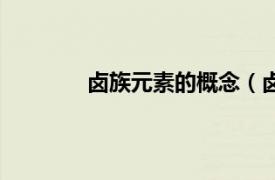 卤族元素的概念（卤族相关内容简介介绍）