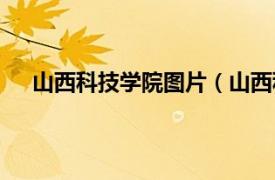 山西科技学院图片（山西科技学院相关内容简介介绍）