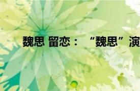 魏思 留恋： “魏思”演唱的歌曲相关内容简介介绍