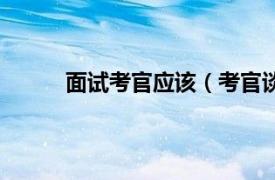 面试考官应该（考官谈面试相关内容简介介绍）