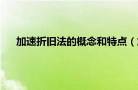 加速折旧法的概念和特点（加速折旧法相关内容简介介绍）