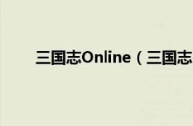 三国志Online（三国志online相关内容简介介绍）