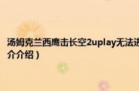 汤姆克兰西鹰击长空2uplay无法进入（汤姆克兰西：鹰击长空2相关内容简介介绍）