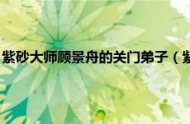 紫砂大师顾景舟的关门弟子（紫砂泰斗顾景舟相关内容简介介绍）