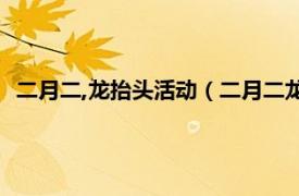 二月二,龙抬头活动（二月二龙抬头-春龙节相关内容简介介绍）