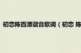 初恋陈百潭谐音歌词（初恋 陈百潭音乐专辑相关内容简介介绍）