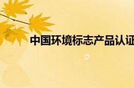 中国环境标志产品认证相关内容简介介绍怎么写