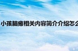 小孩脑瘫相关内容简介介绍怎么写（小孩脑瘫相关内容简介介绍）