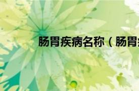 肠胃疾病名称（肠胃疾病相关内容简介介绍）