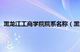 黑龙江工商学院院系名称（黑龙江工商学院相关内容简介介绍）