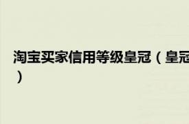 淘宝买家信用等级皇冠（皇冠 淘宝网信用等级相关内容简介介绍）