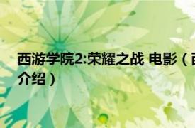 西游学院2:荣耀之战 电影（西游学院2：荣耀之战相关内容简介介绍）