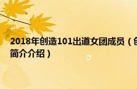 2018年创造101出道女团成员（创造101 中国女团青春成长节目相关内容简介介绍）