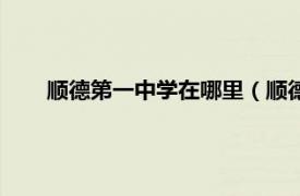 顺德第一中学在哪里（顺德第一中学相关内容简介介绍）