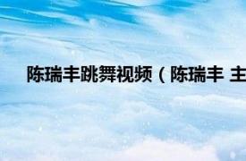 陈瑞丰跳舞视频（陈瑞丰 主任舞台技师相关内容简介介绍）