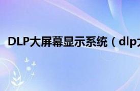 DLP大屏幕显示系统（dlp大屏幕技术相关内容简介介绍）