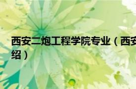 西安二炮工程学院专业（西安第二炮兵工程学院相关内容简介介绍）