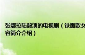 张娜拉陆毅演的电视剧（铁面歌女 2011年陆毅、张娜拉主演电视剧相关内容简介介绍）