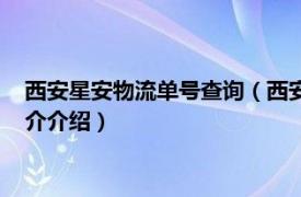 西安星安物流单号查询（西安星骓国际物流有限公司相关内容简介介绍）