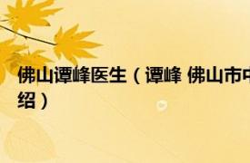 佛山谭峰医生（谭峰 佛山市中医院神经内科主任相关内容简介介绍）