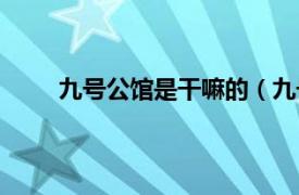 九号公馆是干嘛的（九号公馆相关内容简介介绍）