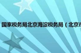 国家税务局北京海淀税务局（北京市海淀区地方税务局相关内容简介介绍）