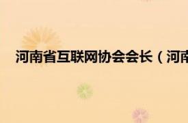 河南省互联网协会会长（河南互联网大会相关内容简介介绍）