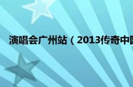 演唱会广州站（2013传奇中国广州演唱会相关内容简介介绍）