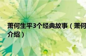 萧何生平3个经典故事（萧何 中华先贤人物故事汇相关内容简介介绍）