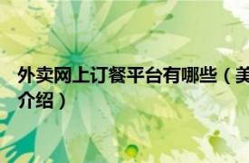 外卖网上订餐平台有哪些（美团外卖 网上订餐平台相关内容简介介绍）