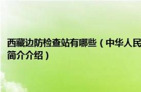 西藏边防检查站有哪些（中华人民共和国西藏出入境边防检查总站相关内容简介介绍）