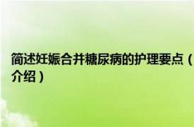 简述妊娠合并糖尿病的护理要点（妊娠合并糖尿病护理212问相关内容简介介绍）