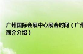 广州国际会展中心展会时间（广州国际会展中心 广州市会展中心相关内容简介介绍）