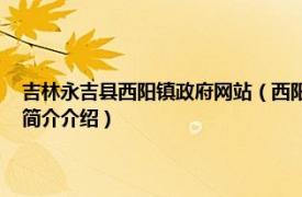 吉林永吉县西阳镇政府网站（西阳镇 吉林省吉林市永吉县下辖镇相关内容简介介绍）