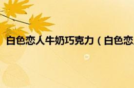 白色恋人牛奶巧克力（白色恋人巧克力工厂相关内容简介介绍）