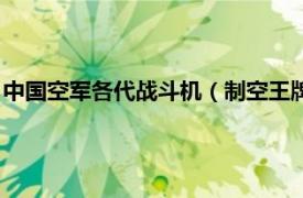 中国空军各代战斗机（制空王牌：第四代战机相关内容简介介绍）