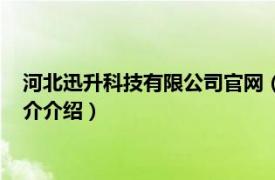 河北迅升科技有限公司官网（安徽讯升科技有限公司相关内容简介介绍）