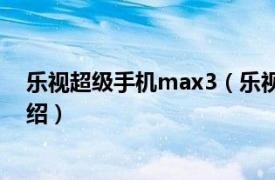 乐视超级手机max3（乐视超级手机Max2相关内容简介介绍）