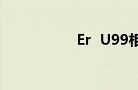 Er  U99相关内容介绍