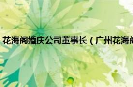 花海阁婚庆公司董事长（广州花海阁婚礼策划有限公司相关内容简介介绍）