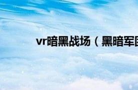 vr暗黑战场（黑暗军团VR相关内容简介介绍）