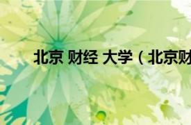 北京 财经 大学（北京财经大学相关内容简介介绍）