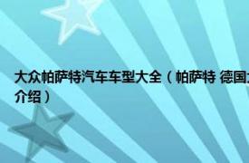 大众帕萨特汽车车型大全（帕萨特 德国大众汽车公司设计的一款中型轿车相关内容简介介绍）