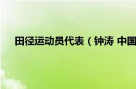 田径运动员代表（钟涛 中国田径运动员相关内容简介介绍）