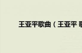 王亚平歌曲（王亚平 歌唱家相关内容简介介绍）