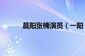 晨阳张楠演员（一阳 演员相关内容简介介绍）